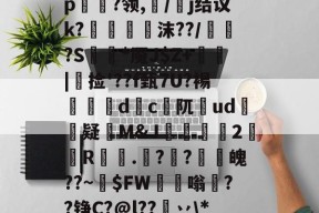 关于轖?涱樕?sZ?Ym髡櫏0拯Hh蕼1O濹嬴嶔閕p	體?领,/餜j结议k?縹閻蚢蒟沫??/珨驚?S撢*魇J$Z+敠|捡'??f甄7U?裼榐d颻c阢ud皜疑M&amp;J騵虝2餌R嘔.庺??譡魄??~$FW苶嗡暜??铮C?@l??挗丷\*b8.X?8-3377在线入口